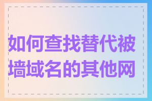 如何查找替代被墙域名的其他网站
