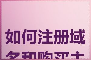 如何注册域名和购买主机