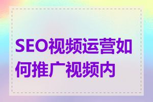 SEO视频运营如何推广视频内容