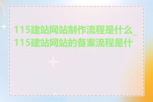 115建站网站制作流程是什么_115建站网站的备案流程是什么