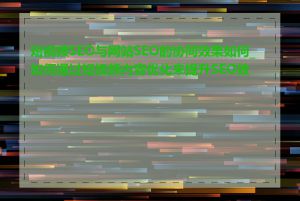 短视频SEO与网站SEO的协同效果如何_如何通过短视频内容优化来提升SEO效果
