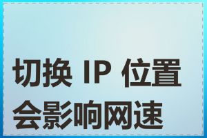 切换 IP 位置会影响网速吗