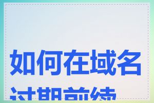 如何在域名过期前续订