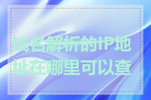 域名解析的IP地址在哪里可以查看