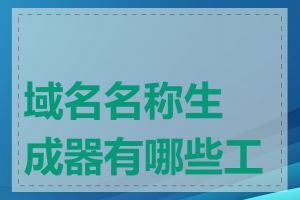域名名称生成器有哪些工具