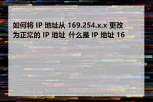 如何将 IP 地址从 169.254.x.x 更改为正常的 IP 地址_什么是 IP 地址 169