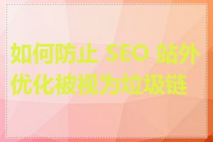 如何防止 SEO 站外优化被视为垃圾链接