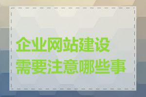 企业网站建设需要注意哪些事项