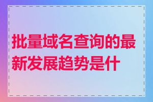 批量域名查询的最新发展趋势是什么