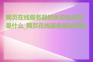 网页在线服务器的优势和劣势是什么_网页在线服务器如何部署