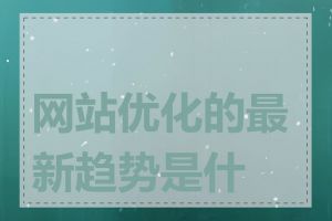 网站优化的最新趋势是什么