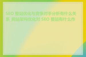 SEO 整站优化与竞争对手分析有什么关系_网站架构优化对 SEO 整站有什么作用