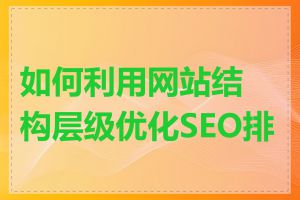 如何利用网站结构层级优化SEO排名