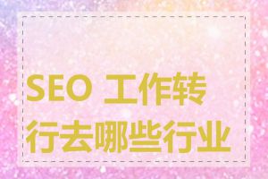 SEO 工作转行去哪些行业好