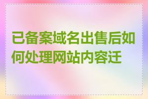 已备案域名出售后如何处理网站内容迁移