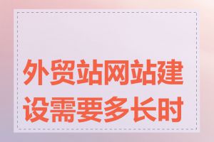 外贸站网站建设需要多长时间
