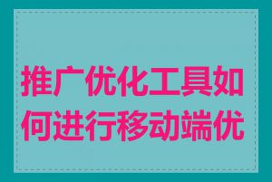 推广优化工具如何进行移动端优化