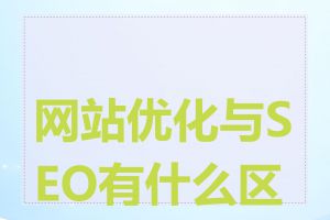 网站优化与SEO有什么区别