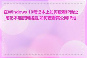 在Windows 10笔记本上如何查看IP地址_笔记本连接网络后,如何查看其公网IP地址