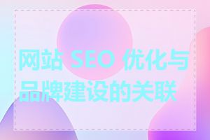 网站 SEO 优化与品牌建设的关联性