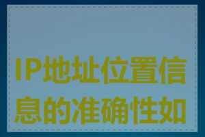 IP地址位置信息的准确性如何