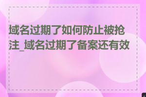 域名过期了如何防止被抢注_域名过期了备案还有效吗
