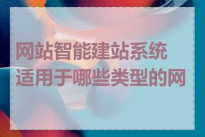 网站智能建站系统适用于哪些类型的网站