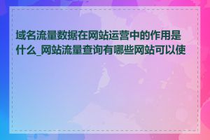 域名流量数据在网站运营中的作用是什么_网站流量查询有哪些网站可以使用