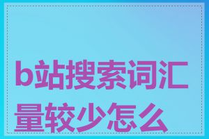 b站搜索词汇量较少怎么办