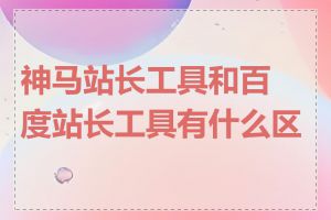 神马站长工具和百度站长工具有什么区别