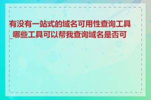 有没有一站式的域名可用性查询工具_哪些工具可以帮我查询域名是否可用