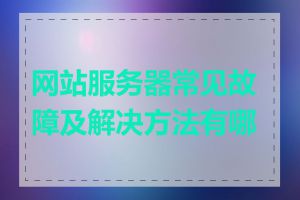 网站服务器常见故障及解决方法有哪些