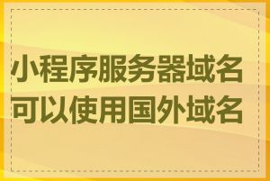 小程序服务器域名可以使用国外域名吗