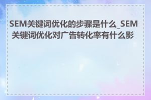 SEM关键词优化的步骤是什么_SEM 关键词优化对广告转化率有什么影响