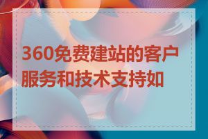 360免费建站的客户服务和技术支持如何