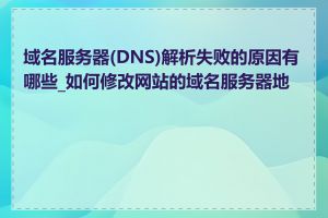 域名服务器(DNS)解析失败的原因有哪些_如何修改网站的域名服务器地址