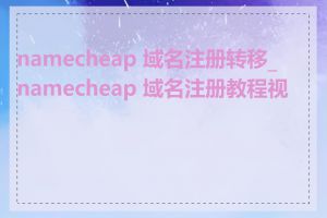 namecheap 域名注册转移_namecheap 域名注册教程视频