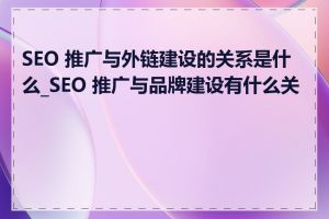 SEO 推广与外链建设的关系是什么_SEO 推广与品牌建设有什么关系