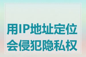 用IP地址定位会侵犯隐私权吗