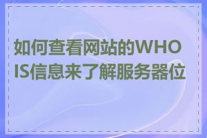如何查看网站的WHOIS信息来了解服务器位置