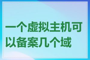 一个虚拟主机可以备案几个域名