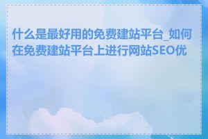 什么是最好用的免费建站平台_如何在免费建站平台上进行网站SEO优化
