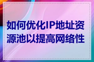 如何优化IP地址资源池以提高网络性能