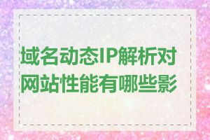 域名动态IP解析对网站性能有哪些影响