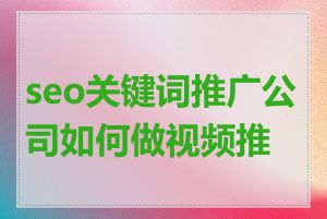 seo关键词推广公司如何做视频推广