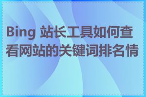 Bing 站长工具如何查看网站的关键词排名情况