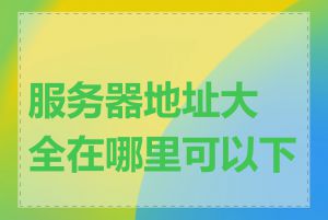 服务器地址大全在哪里可以下载