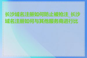 长沙域名注册如何防止被抢注_长沙域名注册如何与其他服务商进行比较