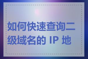 如何快速查询二级域名的 IP 地址