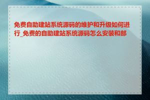 免费自助建站系统源码的维护和升级如何进行_免费的自助建站系统源码怎么安装和部署